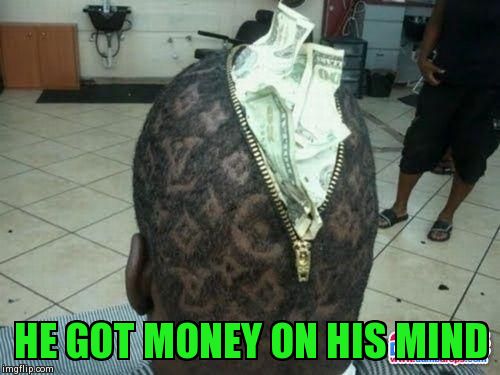 Money On The Mind | HE GOT MONEY ON HIS MIND | image tagged in memes,funny,haircut | made w/ Imgflip meme maker