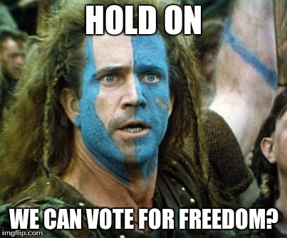 Braveheart | HOLD ON WE CAN VOTE FOR FREEDOM? | image tagged in braveheart | made w/ Imgflip meme maker