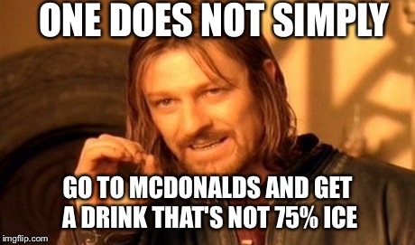 McDonalds drinks | ONE DOES NOT SIMPLY GO TO MCDONALDS AND GET A
DRINK THAT'S NOT 75% ICE | image tagged in memes,one does not simply | made w/ Imgflip meme maker