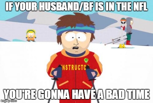 Super Cool Ski Instructor | IF YOUR HUSBAND/BF IS IN THE NFL YOU'RE GONNA HAVE A BAD TIME | image tagged in memes,super cool ski instructor | made w/ Imgflip meme maker