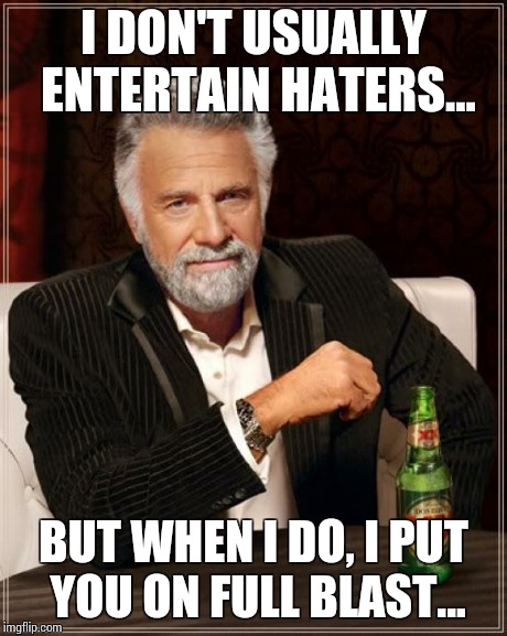 The Most Interesting Man In The World Meme | I DON'T USUALLY ENTERTAIN HATERS... BUT WHEN I DO, I PUT YOU ON FULL BLAST... | image tagged in memes,the most interesting man in the world | made w/ Imgflip meme maker
