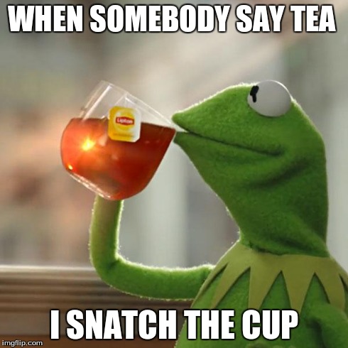 But That's None Of My Business Meme | WHEN SOMEBODY SAY TEA I SNATCH THE CUP | image tagged in memes,but thats none of my business,kermit the frog | made w/ Imgflip meme maker