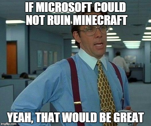 If Microsoft could not ruin Minecraft | IF MICROSOFT COULD NOT RUIN MINECRAFT YEAH, THAT WOULD BE GREAT | image tagged in memes,that would be great,microsoft,mojang,minecraft | made w/ Imgflip meme maker