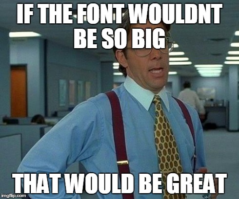 That Would Be Great | IF THE FONT WOULDNT BE SO BIG THAT WOULD BE GREAT | image tagged in memes,that would be great | made w/ Imgflip meme maker