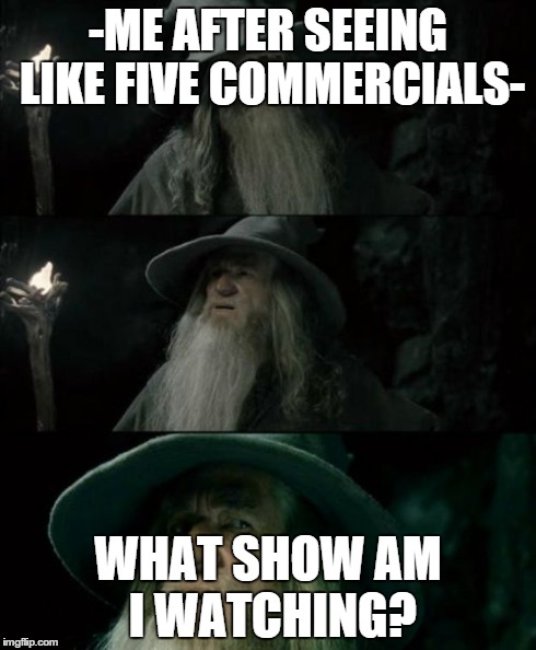 Confused Gandalf Meme | -ME AFTER SEEING LIKE FIVE COMMERCIALS- WHAT SHOW AM I WATCHING? | image tagged in memes,confused gandalf | made w/ Imgflip meme maker