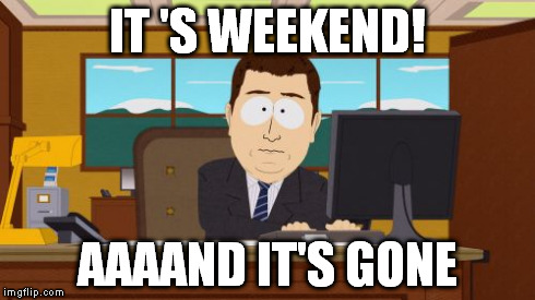 It's Weekend | IT 'S WEEKEND! AAAAND IT'S GONE | image tagged in memes,aaaaand its gone | made w/ Imgflip meme maker