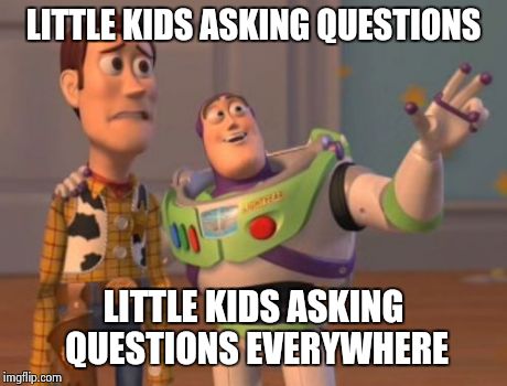 X, X Everywhere Meme | LITTLE KIDS ASKING QUESTIONS LITTLE KIDS ASKING QUESTIONS EVERYWHERE | image tagged in memes,x x everywhere | made w/ Imgflip meme maker