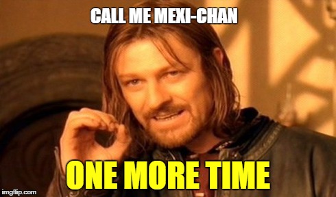 One Does Not Simply Meme | CALL ME MEXI-CHAN ONE MORE TIME | image tagged in memes,one does not simply | made w/ Imgflip meme maker