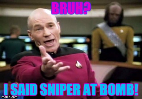 Picard Wtf | BRUH? I SAID SNIPER AT BOMB! | image tagged in memes,picard wtf | made w/ Imgflip meme maker