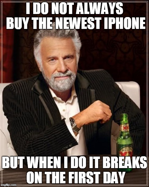The Life Job of an iPhone | I DO NOT ALWAYS BUY THE NEWEST IPHONE BUT WHEN I DO IT BREAKS ON THE FIRST DAY | image tagged in memes,the most interesting man in the world,iphone,broken | made w/ Imgflip meme maker