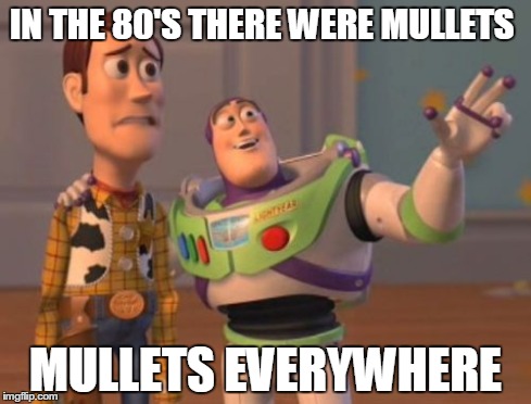 X, X Everywhere Meme | IN THE 80'S THERE WERE MULLETS MULLETS EVERYWHERE | image tagged in memes,x x everywhere | made w/ Imgflip meme maker