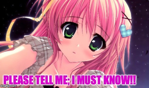 PLEASE TELL ME; I MUST KNOW!! | made w/ Imgflip meme maker