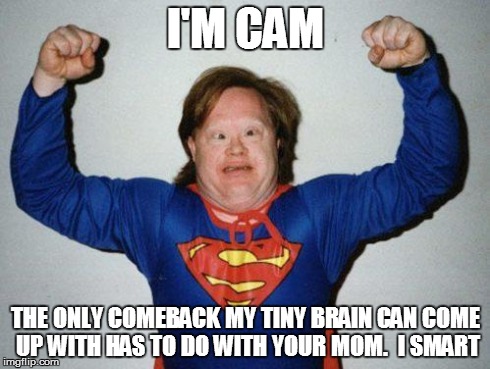 super retarded | I'M CAM THE ONLY COMEBACK MY TINY BRAIN CAN COME UP WITH HAS TO DO WITH YOUR MOM.  I SMART | image tagged in super retarded | made w/ Imgflip meme maker