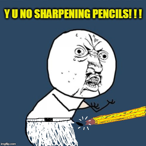 Y U No Meme | Y U NO SHARPENING PENCILS! ! ! | image tagged in memes,y u no | made w/ Imgflip meme maker