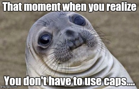 Awkward CAPS Sealion | That moment when you realize You don't have to use caps.... | image tagged in memes,awkward moment sealion,caps,lol,fail,epic | made w/ Imgflip meme maker