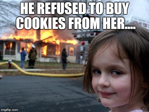 Disaster Girl | HE REFUSED TO BUY COOKIES FROM HER.... | image tagged in memes,disaster girl | made w/ Imgflip meme maker