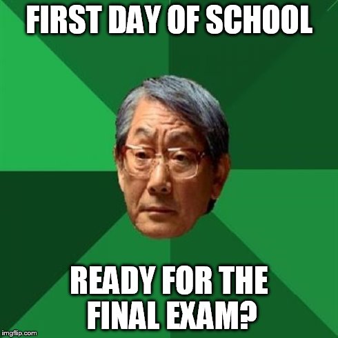 High Expectations Asian Father Meme | FIRST DAY OF SCHOOL READY FOR THE FINAL EXAM? | image tagged in memes,high expectations asian father | made w/ Imgflip meme maker