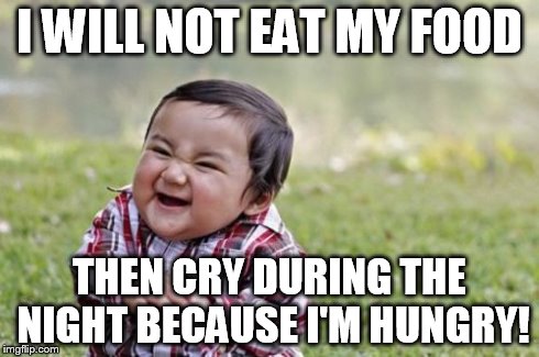 Evil Toddler | I WILL NOT EAT MY FOOD THEN CRY DURING THE NIGHT BECAUSE I'M HUNGRY! | image tagged in memes,evil toddler | made w/ Imgflip meme maker