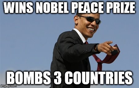 Cool Obama Meme | WINS NOBEL PEACE PRIZE BOMBS 3 COUNTRIES | image tagged in memes,cool obama | made w/ Imgflip meme maker