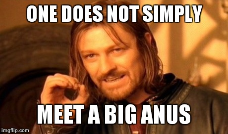 One Does Not Simply Meme | ONE DOES NOT SIMPLY MEET A BIG ANUS | image tagged in memes,one does not simply | made w/ Imgflip meme maker