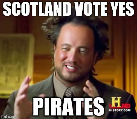 Ancient Aliens | SCOTLAND VOTE YES PIRATES | image tagged in memes,ancient aliens | made w/ Imgflip meme maker