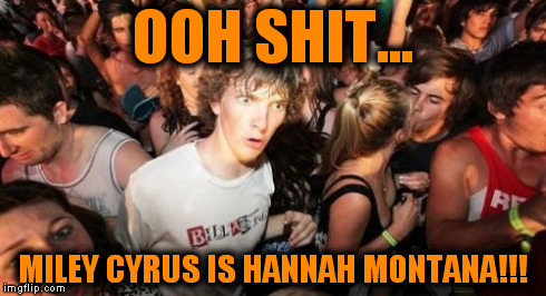 What A Waste. | OOH SHIT... MILEY CYRUS IS HANNAH MONTANA!!! | image tagged in memes,sudden clarity clarence,funny | made w/ Imgflip meme maker