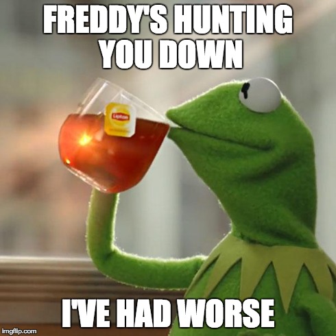 Nope | FREDDY'S HUNTING YOU DOWN I'VE HAD WORSE | image tagged in memes,but thats none of my business,kermit the frog | made w/ Imgflip meme maker
