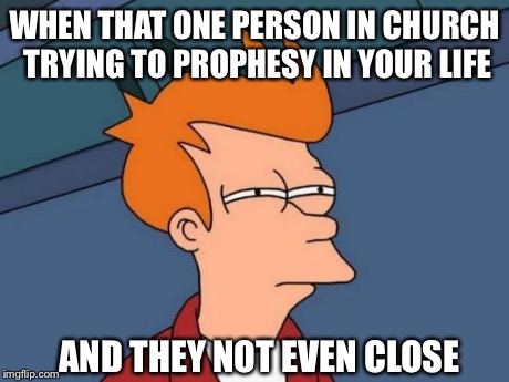 Futurama Fry | WHEN THAT ONE PERSON IN CHURCH TRYING TO PROPHESY IN YOUR LIFE AND THEY NOT EVEN CLOSE | image tagged in memes,futurama fry | made w/ Imgflip meme maker