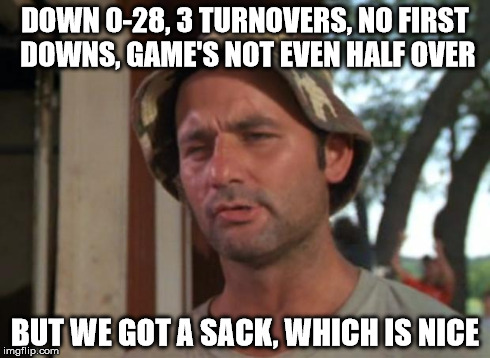 So I Got That Goin For Me Which Is Nice Meme | DOWN 0-28, 3 TURNOVERS, NO FIRST DOWNS, GAME'S NOT EVEN HALF OVER BUT WE GOT A SACK, WHICH IS NICE | image tagged in memes,so i got that goin for me which is nice,buccaneers | made w/ Imgflip meme maker