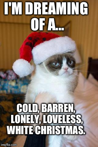 Grumpy Cat Christmas | I'M DREAMING OF A... COLD, BARREN, LONELY, LOVELESS, WHITE CHRISTMAS. | image tagged in memes,grumpy cat christmas,grumpy cat | made w/ Imgflip meme maker