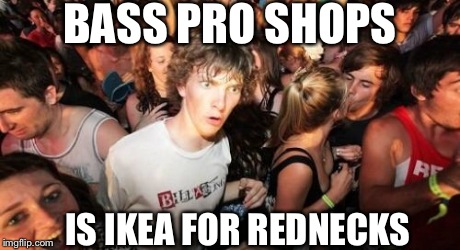Sudden Clarity Clarence | BASS PRO SHOPS IS IKEA FOR REDNECKS | image tagged in memes,sudden clarity clarence,AdviceAnimals | made w/ Imgflip meme maker