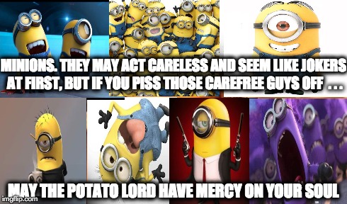 B@DASS MINIONS | MINIONS. THEY MAY ACT CARELESS AND SEEM LIKE JOKERS AT FIRST, BUT IF YOU PISS THOSE CAREFREE GUYS OFF  . . . MAY THE POTATO LORD HAVE MERCY  | image tagged in memes | made w/ Imgflip meme maker