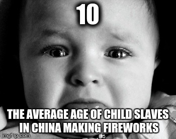 Sad Baby Meme | 10 THE AVERAGE AGE OF CHILD SLAVES IN CHINA MAKING FIREWORKS | image tagged in memes,sad baby | made w/ Imgflip meme maker