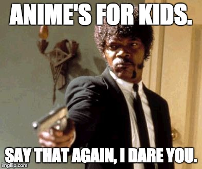 Say That Again I Dare You Meme | ANIME'S FOR KIDS. SAY THAT AGAIN, I DARE YOU. | image tagged in memes,say that again i dare you | made w/ Imgflip meme maker