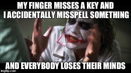 And everybody loses their minds | MY FINGER MISSES A KEY AND I ACCIDENTALLY MISSPELL SOMETHING AND EVERYBODY LOSES THEIR MINDS | image tagged in memes,and everybody loses their minds | made w/ Imgflip meme maker