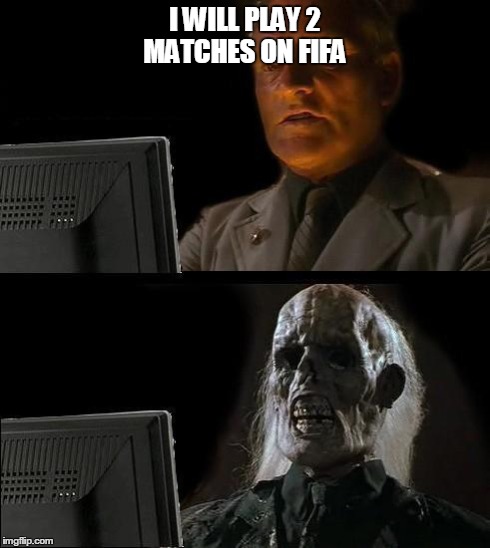 I'll Just Wait Here Meme | I WILL PLAY 2 MATCHES ON FIFA | image tagged in memes,ill just wait here | made w/ Imgflip meme maker