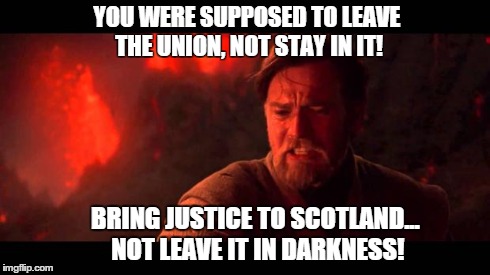 YOU WERE SUPPOSED TO LEAVE THE UNION, NOT STAY IN IT! BRING JUSTICE TO SCOTLAND... NOT LEAVE IT IN DARKNESS! | made w/ Imgflip meme maker