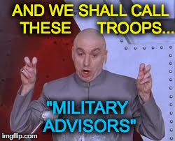 Dr Evil Laser Meme | AND WE SHALL CALL   THESE      TROOPS... "MILITARY ADVISORS" | image tagged in memes,dr evil laser | made w/ Imgflip meme maker
