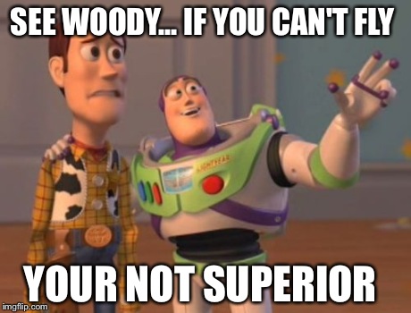 X, X Everywhere Meme | SEE WOODY... IF YOU CAN'T FLY YOUR NOT SUPERIOR | image tagged in memes,x x everywhere | made w/ Imgflip meme maker