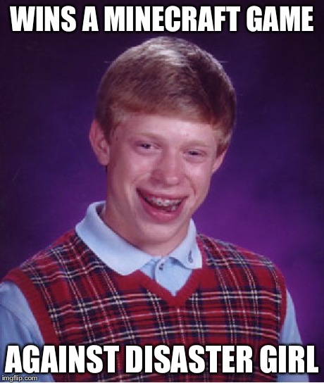 Bad Luck Brian Meme | WINS A MINECRAFT GAME AGAINST DISASTER GIRL | image tagged in memes,bad luck brian | made w/ Imgflip meme maker