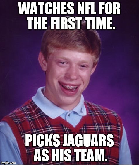 Bad Luck Brian Meme | WATCHES NFL FOR THE FIRST TIME. PICKS JAGUARS AS HIS TEAM. | image tagged in memes,bad luck brian | made w/ Imgflip meme maker