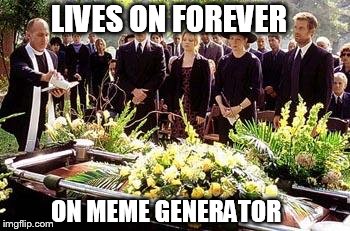 Funeral | LIVES ON FOREVER ON MEME GENERATOR | image tagged in funeral | made w/ Imgflip meme maker