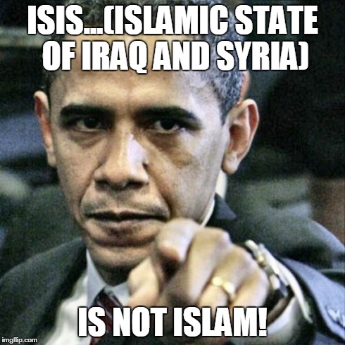 Pissed Off Obama | ISIS...(ISLAMIC STATE OF IRAQ AND SYRIA) IS NOT ISLAM! | image tagged in memes,pissed off obama | made w/ Imgflip meme maker