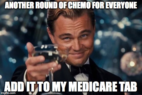 Leonardo Dicaprio Cheers Meme | ANOTHER ROUND OF CHEMO FOR EVERYONE ADD IT TO MY MEDICARE TAB | image tagged in memes,leonardo dicaprio cheers | made w/ Imgflip meme maker