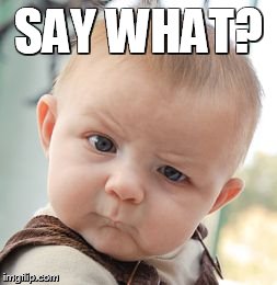 Skeptical Baby Meme | SAY WHAT? | image tagged in memes,skeptical baby | made w/ Imgflip meme maker