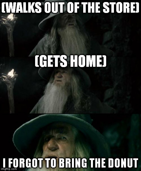 Confused Gandalf | (WALKS OUT OF THE STORE) I FORGOT TO BRING THE DONUT (GETS HOME) | image tagged in memes,confused gandalf | made w/ Imgflip meme maker