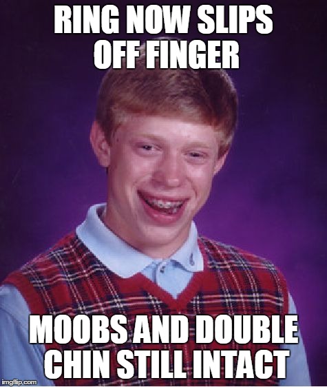 Bad Luck Brian Meme | RING NOW SLIPS OFF FINGER MOOBS AND DOUBLE CHIN STILL INTACT | image tagged in memes,bad luck brian,AdviceAnimals | made w/ Imgflip meme maker