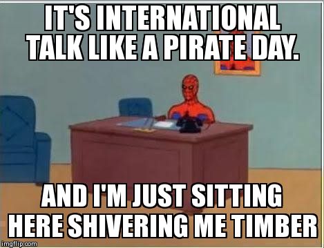 Spiderman Computer Desk | IT'S INTERNATIONAL TALK LIKE A PIRATE DAY. AND I'M JUST SITTING HERE SHIVERING ME TIMBER | image tagged in memes,spiderman computer desk,spiderman,AdviceAnimals | made w/ Imgflip meme maker