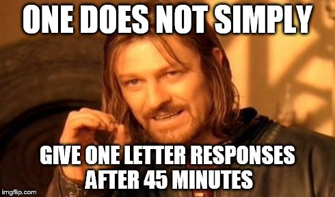 One Does Not Simply | ONE DOES NOT SIMPLY GIVE ONE LETTER RESPONSES AFTER 45 MINUTES | image tagged in memes,one does not simply | made w/ Imgflip meme maker