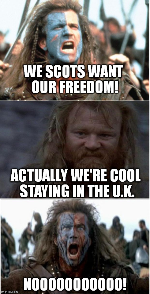NotBraveHearth | WE SCOTS WANT OUR FREEDOM! NOOOOOOOOOOO! ACTUALLY WE'RE COOL STAYING IN THE U.K. | image tagged in braveheart | made w/ Imgflip meme maker